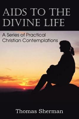 AIDS to the Divine Life a Series of Practical Christian Contemplations - Thomas Sherman - cover