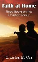 Faith at Home Three Books on the Christian Family - Charles Orr - cover