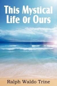 This Mystical Life of Ours - Ralph Waldo Trine - cover