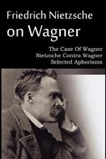 Friedrich Nietzsche on Wagner - The Case Of Wagner, Nietzsche Contra Wagner, Selected Aphorisms