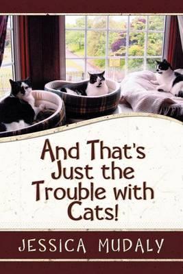 And That's Just the Trouble with Cats! - Jessica Mudaly - cover