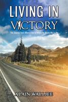 Living in Victory: The Journey from Where I Am to Where He Wants Me to Be - Alain Walljee - cover