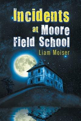 Incidents at Moore Field School - Liam Moiser - cover