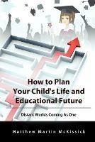 How to Plan Your Child's Life and Educational Future: Distant Worlds Coming as One - Matthew McKissick - cover