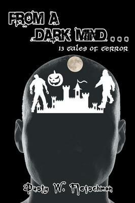 From a Dark Mind . . .: Thirteen Tales of Terror - Dusty W Fleischman - cover