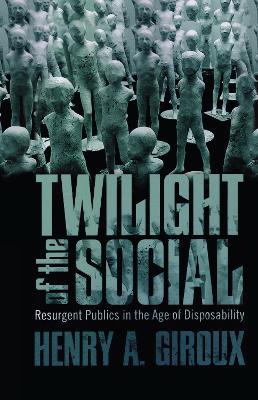 Twilight of the Social: Resurgent Politics in an Age of Disposability - Henry A. Giroux - cover