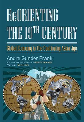 Reorienting the 19th Century: Global Economy in the Continuing Asian Age - Andre Gunder Frank,Robert A. Denemark - cover