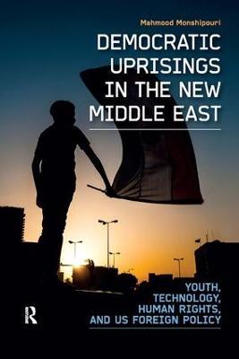 Democratic Uprisings in the New Middle East: Youth, Technology, Human Rights, and US Foreign Policy - Mahmood Monshipouri - cover
