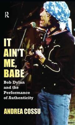 It Ain't Me Babe: Bob Dylan and the Performance of Authenticity - Andrea Cossu - cover