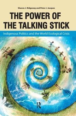 Power of the Talking Stick: Indigenous Politics and the World Ecological Crisis - Sharon J Ridgeway,Peter J Jacques - cover