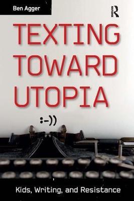 Texting Toward Utopia: Kids, Writing, and Resistance - Ben Agger - cover