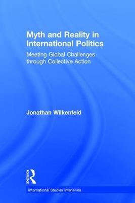 Myth and Reality in International Politics: Meeting Global Challenges through Collective Action - Jonathan Wilkenfeld - cover