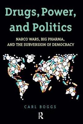 Drugs, Power, and Politics: Narco Wars, Big Pharma, and the Subversion of Democracy - Carl Boggs - cover