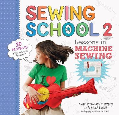 Sewing School  (R) 2: Lessons in Machine Sewing; 20 Projects Kids Will Love to Make - Amie Petronis Plumley,Andria Lisle - cover