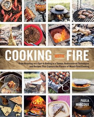 Cooking with Fire: From Roasting on a Spit to Baking in a Tannur, Rediscovered Techniques and Recipes That Capture the Flavors of Wood-Fired Cooking - Paula Marcoux - cover