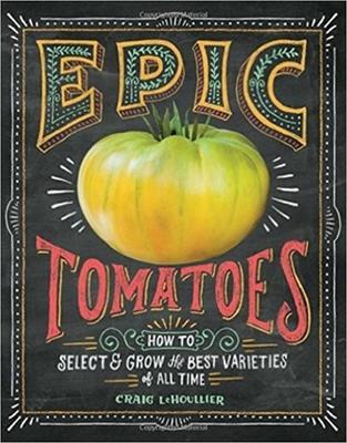 Epic Tomatoes: How to Select and Grow the Best Varieties of All Time - Craig LeHoullier - cover