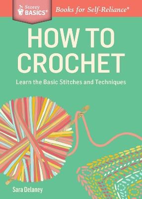 How to Crochet: Learn the Basic Stitches and Techniques. A Storey BASICS® Title - Sara Delaney - cover