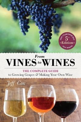 From Vines to Wines, 5th Edition: The Complete Guide to Growing Grapes and Making Your Own Wine - Jeff Cox - cover