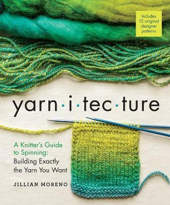 Yarnitecture: A Knitter's Guide to Spinning: Building Exactly the Yarn You Want - Jillian Moreno - cover