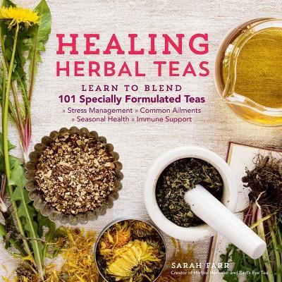 Healing Herbal Teas: Learn to Blend 101 Specially Formulated Teas for Stress Management, Common Ailments, Seasonal Health, and Immune Support - Sarah Farr - cover