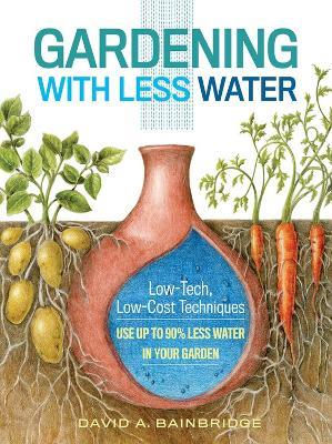 Gardening with Less Water: Low-Tech, Low-Cost Techniques; Use up to 90% Less Water in Your Garden - David A. Bainbridge - cover