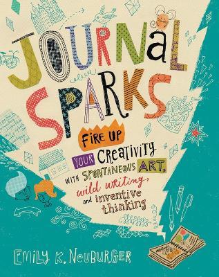 Journal Sparks: Fire Up Your Creativity with Spontaneous Art, Wild Writing, and Inventive Thinking - Emily K. Neuburger - cover