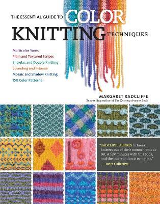 The Essential Guide to Color Knitting Techniques: Multicolor Yarns, Plain and Textured Stripes, Entrelac and Double Knitting, Stranding and Intarsia, Mosaic and Shadow Knitting, 150 Color Patterns - Margaret Radcliffe - cover