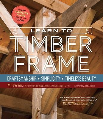 Learn to Timber Frame: Craftsmanship, Simplicity, Timeless Beauty - Will Beemer - cover