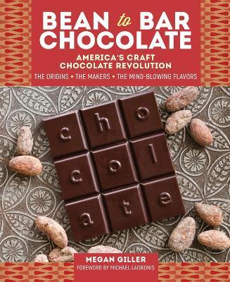 Bean-to-Bar Chocolate: America’s Craft Chocolate Revolution: The Origins, the Makers, and the Mind-Blowing Flavors - Megan Giller - cover