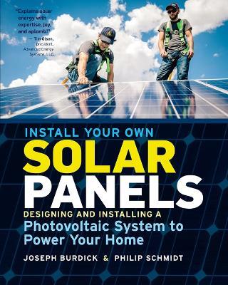 Install Your Own Solar Panels: Designing and Installing a Photovoltaic System to Power Your Home - Joseph Burdick,Philip Schmidt - cover
