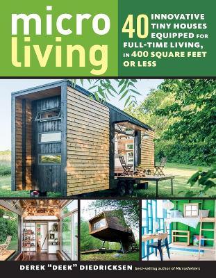 Micro Living: 40 Innovative Tiny Houses Equipped for Full-Time Living, in 400 Square Feet or Less - Derek "Deek" Diedricksen - cover