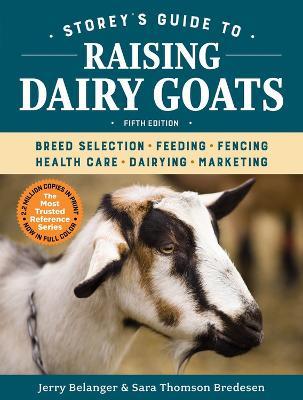 Storey's Guide to Raising Dairy Goats, 5th Edition: Breed Selection, Feeding, Fencing, Health Care, Dairying, Marketing - Jerry Belanger,Sara Thomson Bredesen - cover