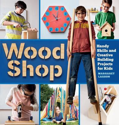 Wood Shop: Handy Skills and Creative Building Projects for Kids - Margaret Larson - cover