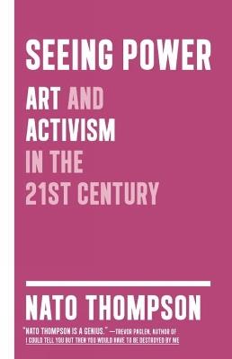 Seeing Power: Art and Activism in the Twenty-first Century - Nato Thompson - cover