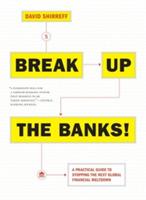 Break Up The Banks!: A Practical Guide to Stopping the Next Global Financial Meltdown - David Shirreff - cover