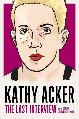 Kathy Acker: The Last Interview: and other conversations - Kathy Acker - cover