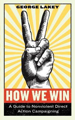 How We Win: A Guide to Nonviolent Direct Action Campaigning - George Lakey - cover