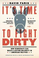 It's Time to Fight Dirty: How Democrats Can Build a Lasting Majority in American Politics