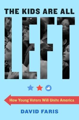 The Kids Are All Left: How Young Voters Will Unite America - David Faris - cover