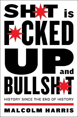 Shit Is Fucked Up And Bullshit: History Since the End of History - Malcolm Harris - cover
