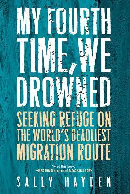 My Fourth Time, We Drowned: Seeking Refuge on the World's Deadliest Migration Route - Sally Hayden - cover