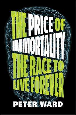 The Price Of Immortality: The Race to Live Forever - Peter Ward - cover