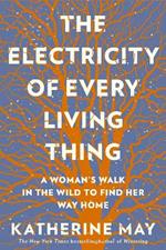 The Electricity of Every Living Thing: A Woman's Walk In The Wild To Find Her Way Home 