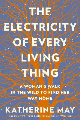 The Electricity of Every Living Thing: A Woman's Walk In The Wild To Find Her Way Home  - Katherine May - cover