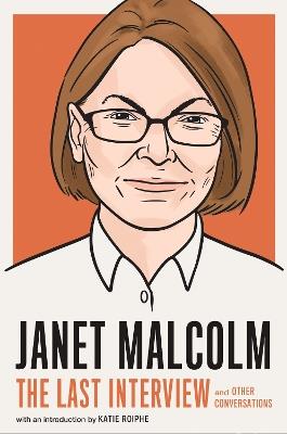 Janet Malcolm: The Last Interview: And Other Conversations - Janet Malcolm - cover