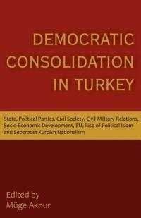 Democratic Consolidation in Turkey: State, Political Parties, Civil Society, Civil-Military Relations, Socio-Economic Development, Eu, Rise of Politic - cover