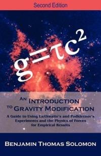 An Introduction to Gravity Modification: A Guide to Using Laithwaite's and Podkletnov's Experiments and the Physics of Forces for Empirical Results, - Benjamin T Solomon - cover