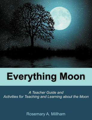 Everything Moon: A Teacher Guide and Activities for Teaching and Learning about the Moon - Rosemary A Millham - cover