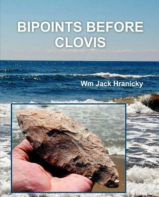 Bipoints Before Clovis: Trans-Oceanic Migrations and Settlement of Prehistoric Americas - Wm Jack Hranicky - cover