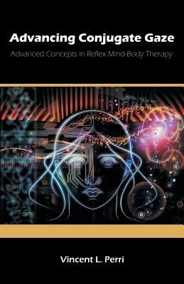 Advancing Conjugate Gaze: Advanced Concepts in Reflex Mind-Body Therapy - Vincent L Perri - cover